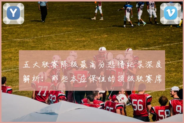 五大联赛降级最高分悲情纪录深度解析:那些本应保住的顶级联赛席位