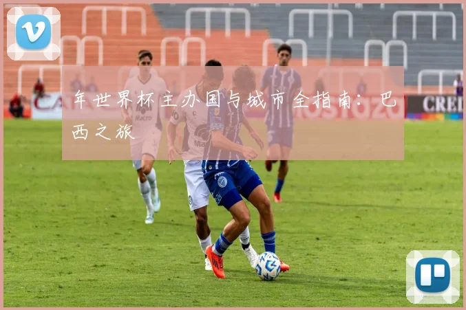 年世界杯主办国与城市全指南:巴西之旅