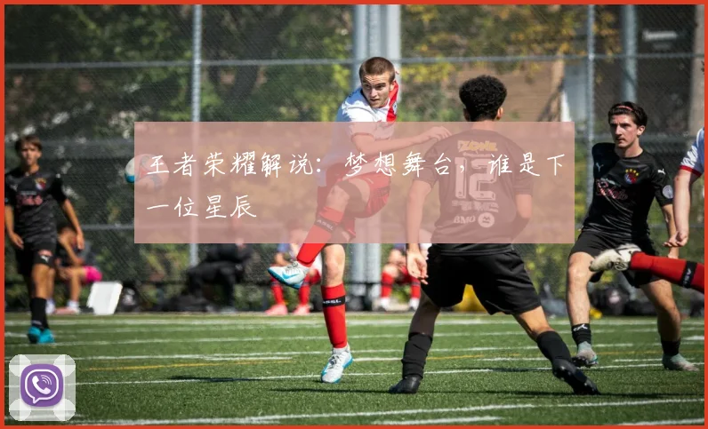 王者荣耀解说:梦想舞台,谁是下一位星辰