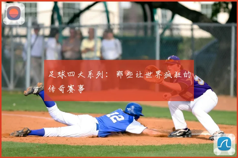 足球四大系列：那些让世界疯狂的传奇赛事