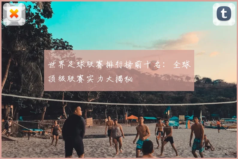 世界足球联赛排行榜前十名:全球顶级联赛实力大揭秘