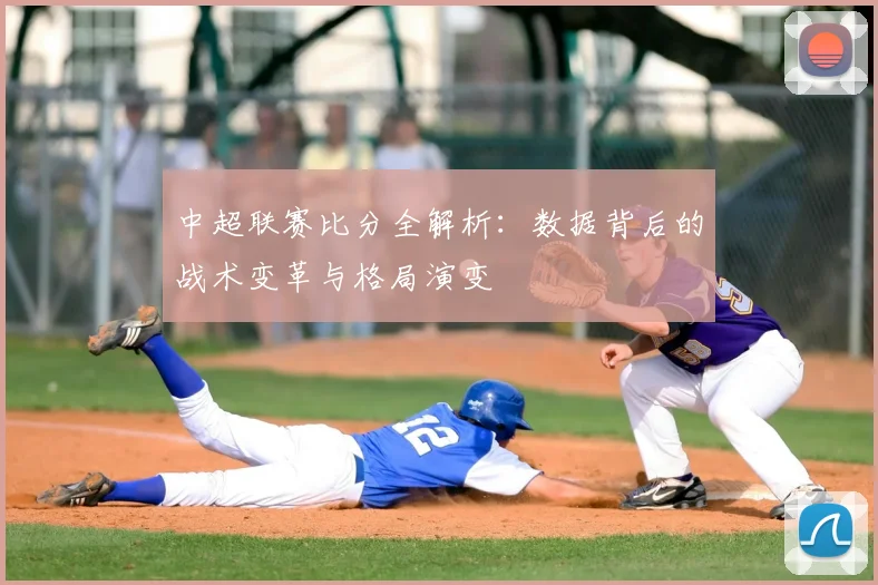 中超联赛比分全解析：数据背后的战术变革与格局演变