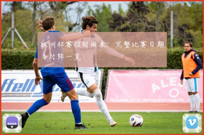 欧洲杯赛程时间表：完整比赛日期与对阵一览