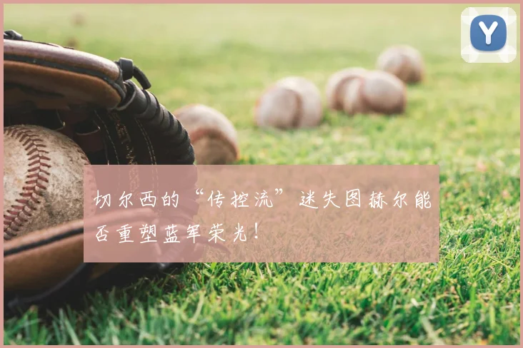 切尔西的“传控流”迷失图赫尔能否重塑蓝军荣光！