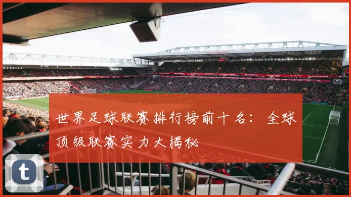 世界足球联赛排行榜前十名:全球顶级联赛实力大揭秘