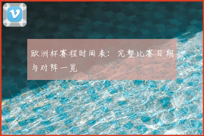 欧洲杯赛程时间表:完整比赛日期与对阵一览